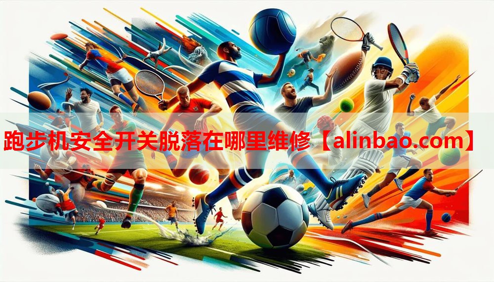 跑步机安全开关脱落在哪里维修 跑步机安全开关脱落在哪里维修